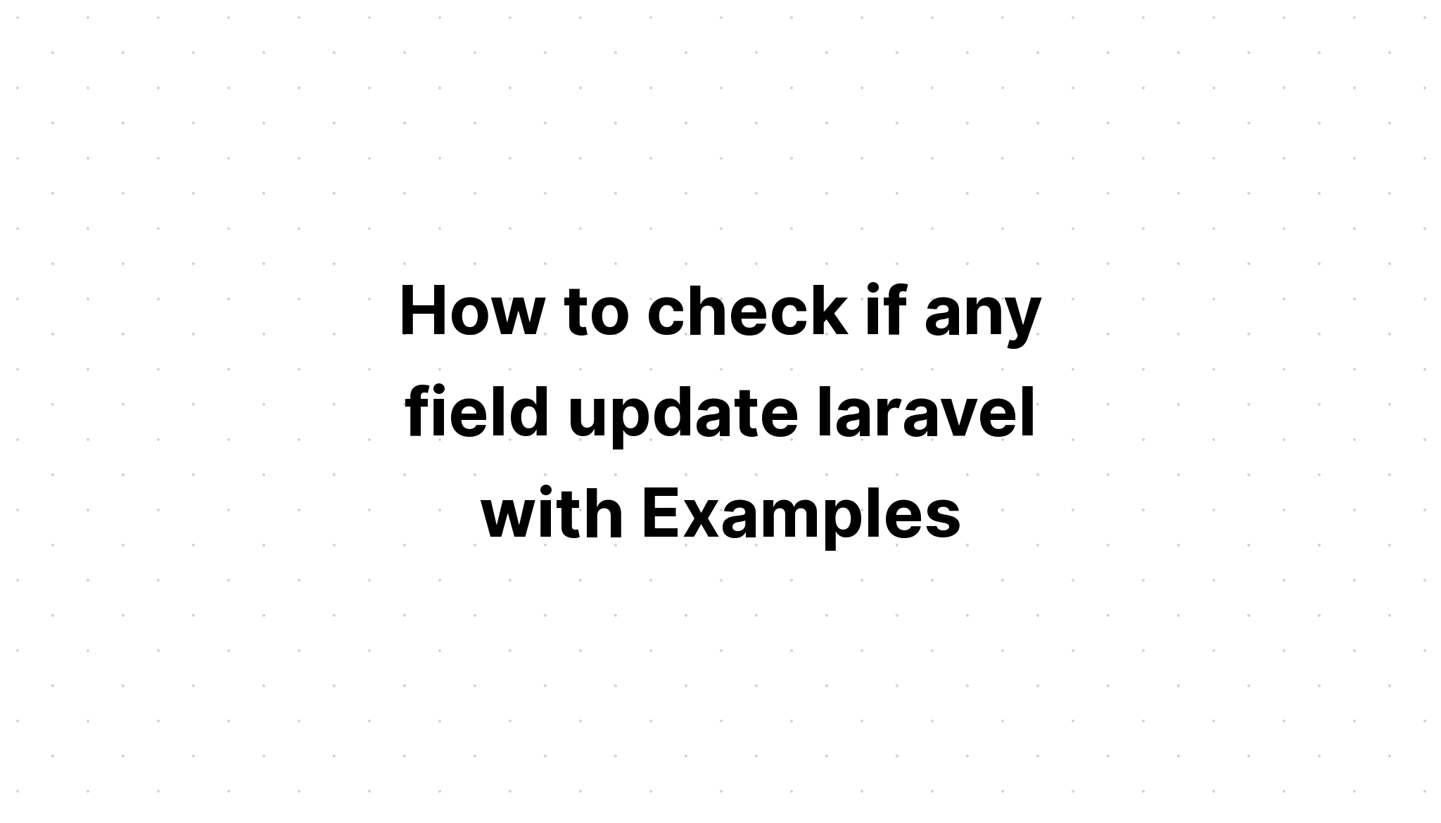 Cách kiểm tra xem có trường nào cập nhật laravel không với Ví dụ